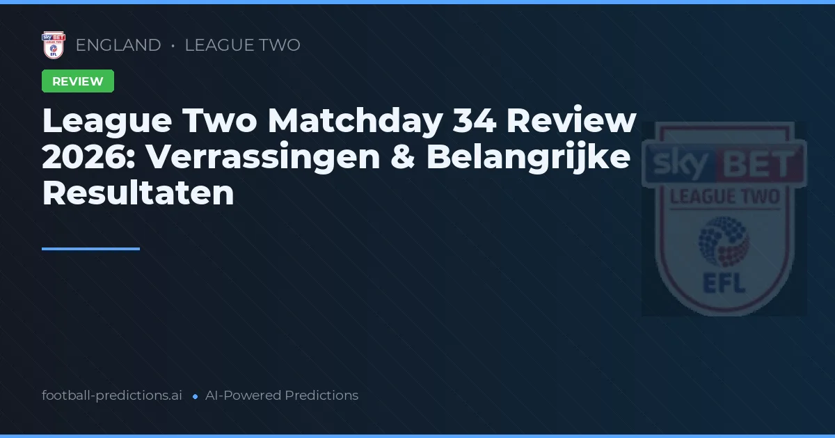 League Two Matchday 34 Review 2026: Verrassingen & Belangrijke Resultaten