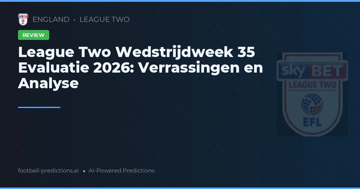 League Two Wedstrijdweek 35 Evaluatie 2026: Verrassingen en Analyse