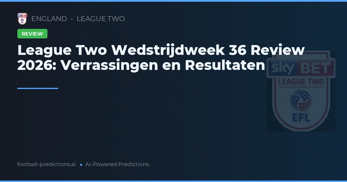 League Two Wedstrijdweek 36 Review 2026: Verrassingen en Resultaten