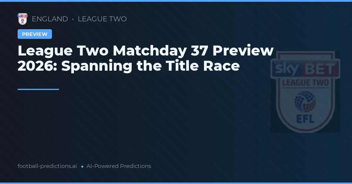League Two Matchday 37 Preview 2026: Spanning the Title Race