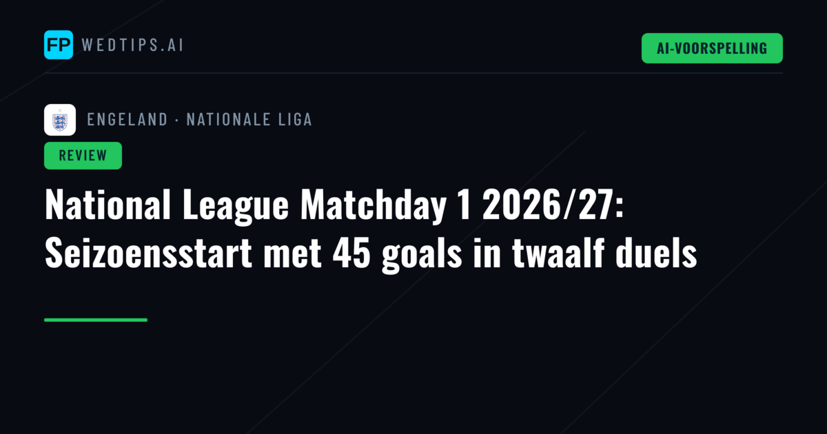 National League Matchday 1 2026/27: Seizoensstart met 45 goals in twaalf duels