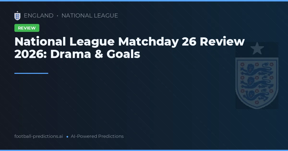 National League Matchday 26 Review 2026: Drama & Goals