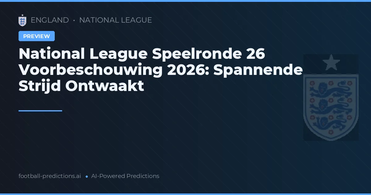 National League Speelronde 26 Voorbeschouwing 2026: Spannende Strijd Ontwaakt