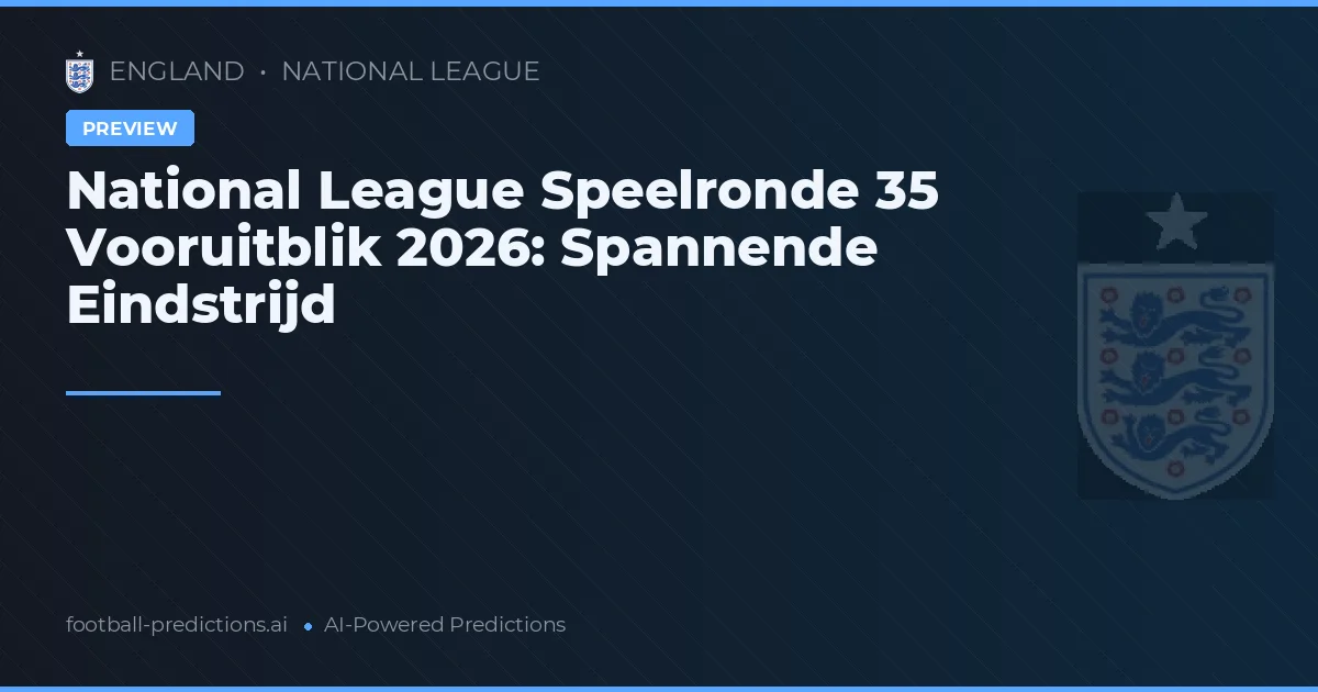 National League Speelronde 35 Vooruitblik 2026: Spannende Eindstrijd