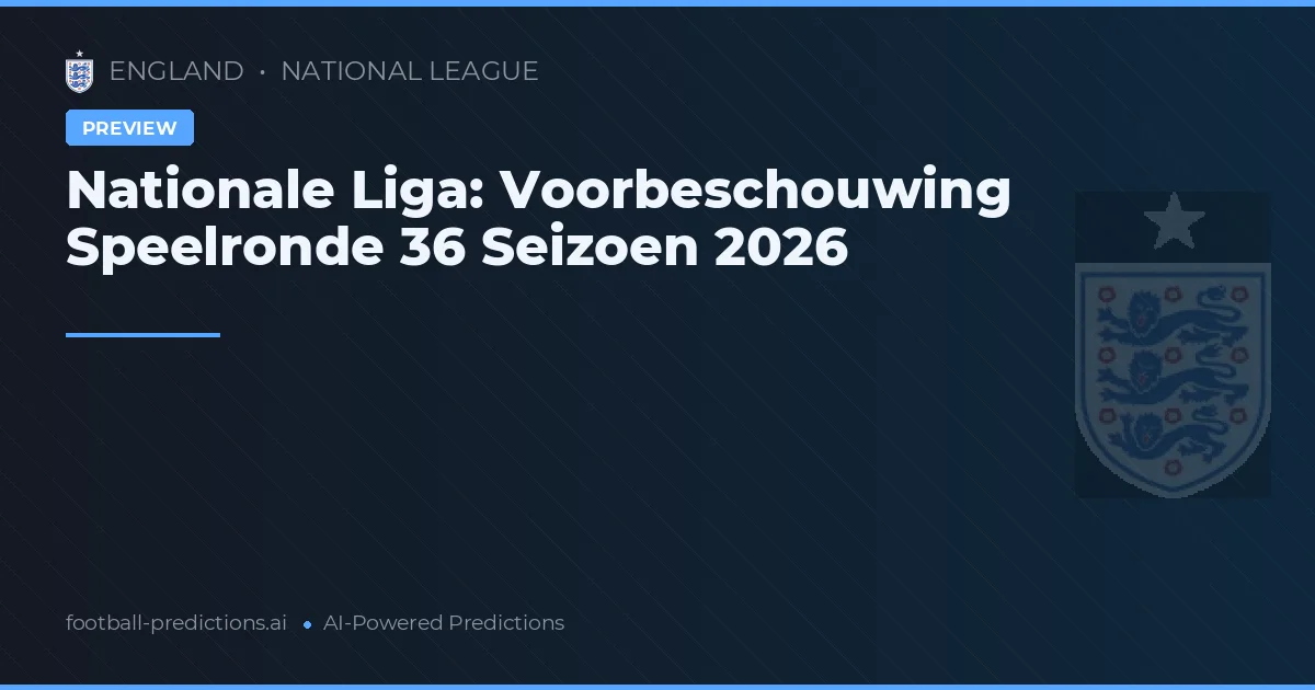 Nationale Liga: Voorbeschouwing Speelronde 36 Seizoen 2026
