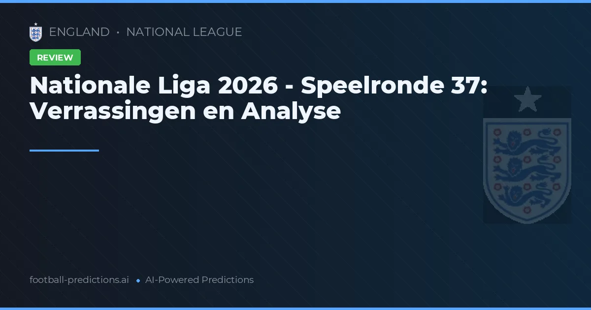 Nationale Liga 2026 - Speelronde 37: Verrassingen en Analyse