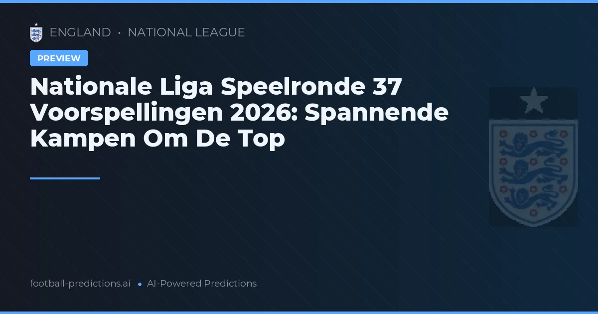 Nationale Liga Speelronde 37 Voorspellingen 2026: Spannende Kampen Om De Top