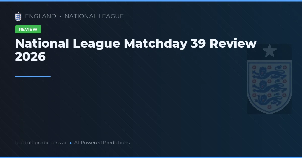 National League Matchday 39 Review 2026