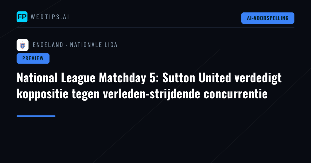 National League Matchday 5: Sutton United verdedigt koppositie tegen verleden-strijdende concurrentie