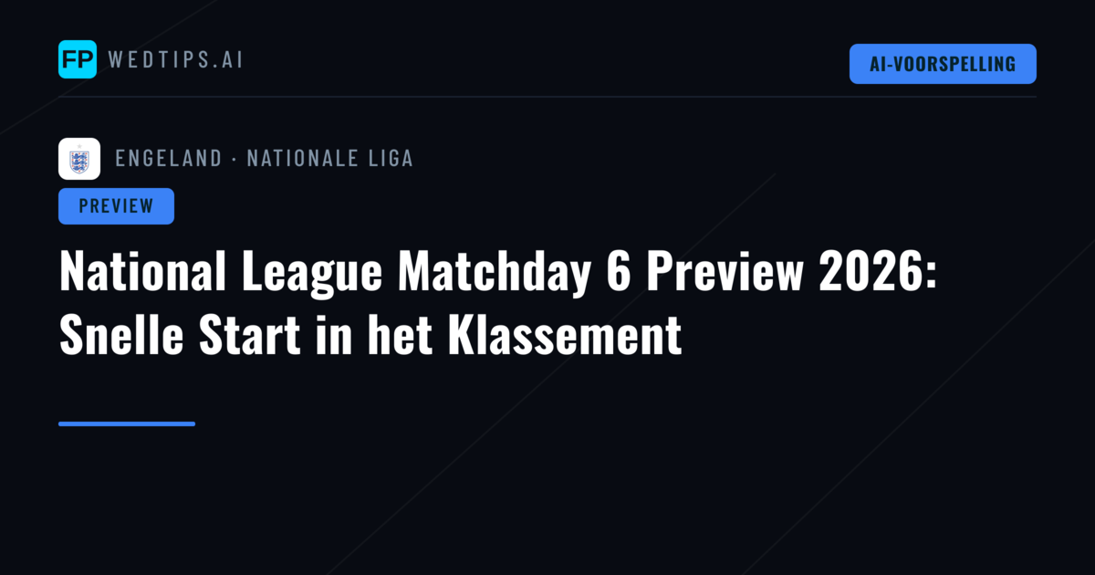 National League Matchday 6 Preview 2026: Snelle Start in het Klassement
