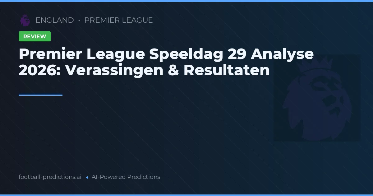 Premier League Speeldag 29 Analyse 2026: Verassingen & Resultaten
