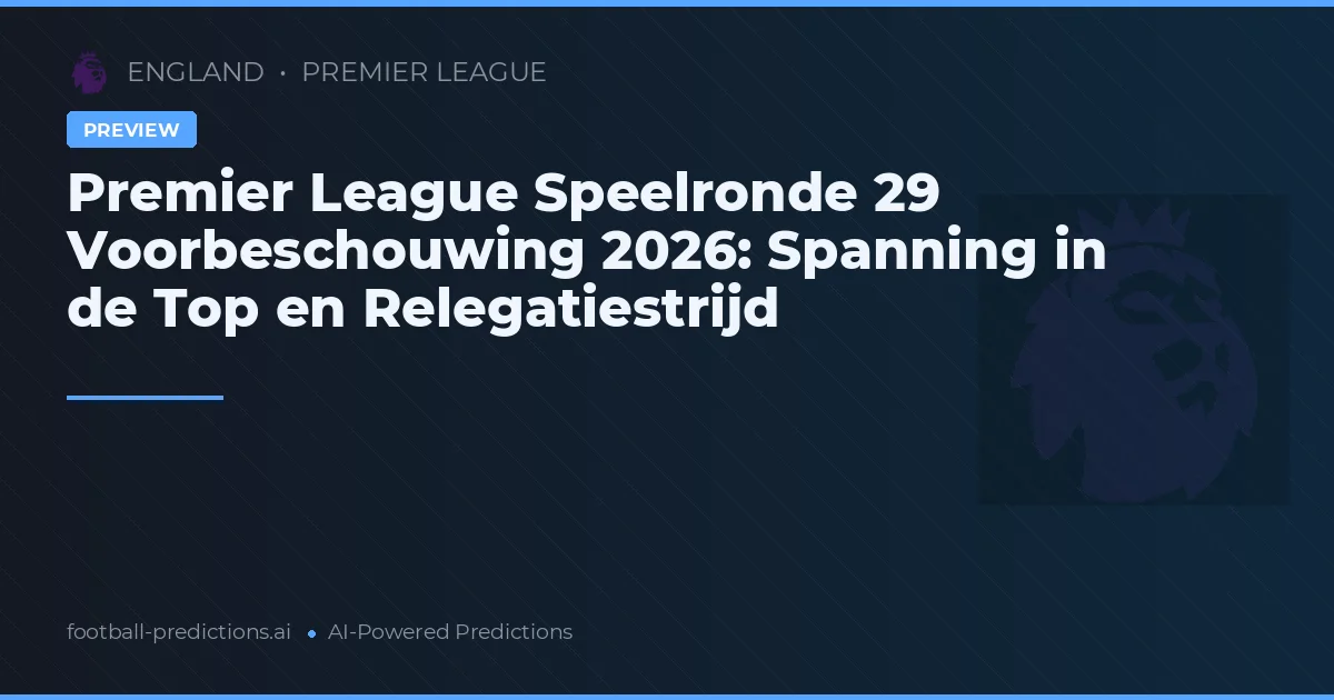 Premier League Speelronde 29 Voorbeschouwing 2026: Spanning in de Top en Relegatiestrijd
