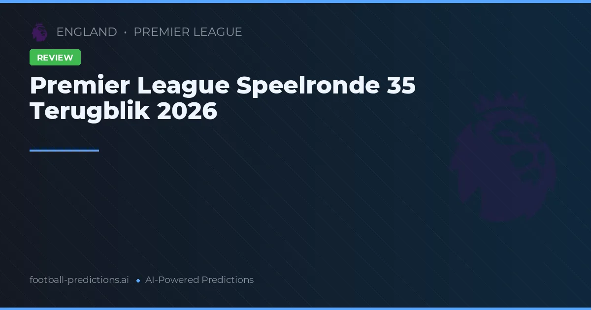 Premier League Speelronde 35 Terugblik 2026