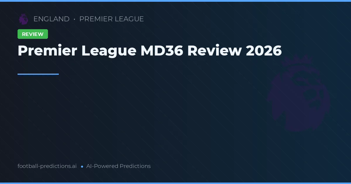 Premier League MD36 Review 2026