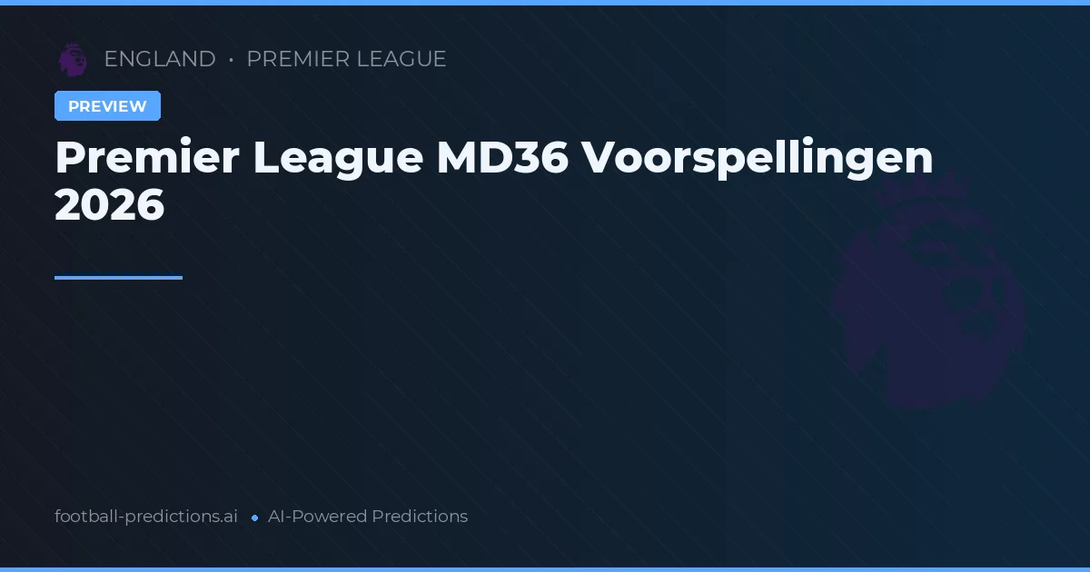Premier League MD36 Voorspellingen 2026
