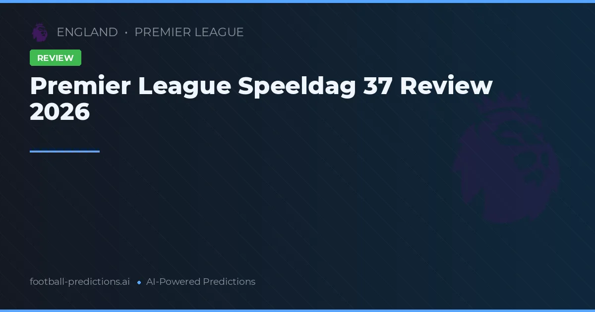 Premier League Speeldag 37 Review 2026