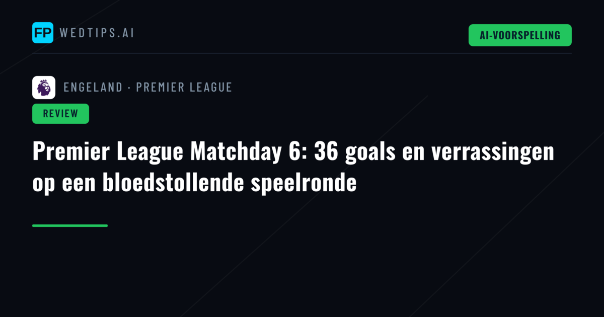 Premier League Matchday 6: 36 goals en verrassingen op een bloedstollende speelronde