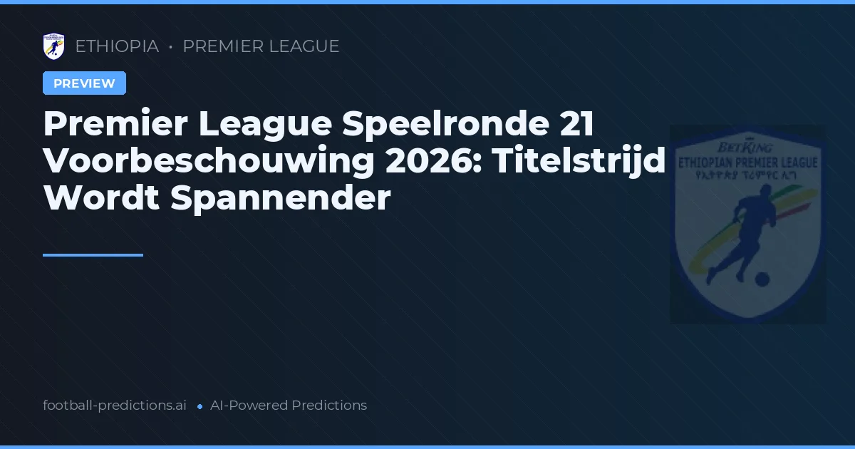 Premier League Speelronde 21 Voorbeschouwing 2026: Titelstrijd Wordt Spannender