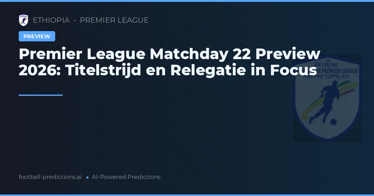Premier League Matchday 22 Preview 2026: Titelstrijd en Relegatie in Focus