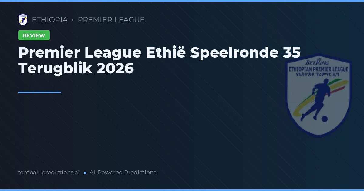 Premier League Ethië Speelronde 35 Terugblik 2026