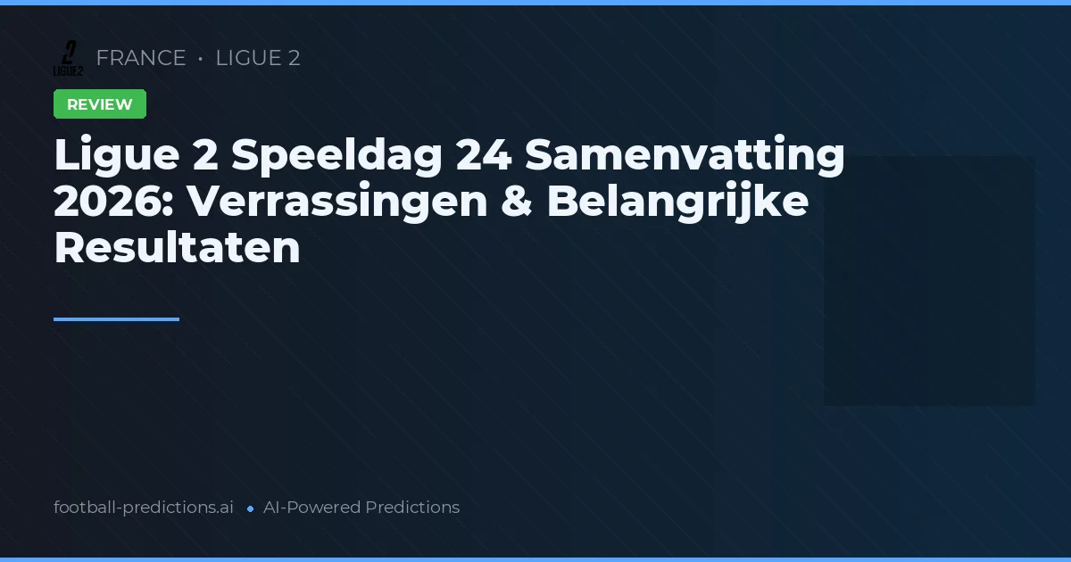 Ligue 2 Speeldag 24 Samenvatting 2026: Verrassingen & Belangrijke Resultaten