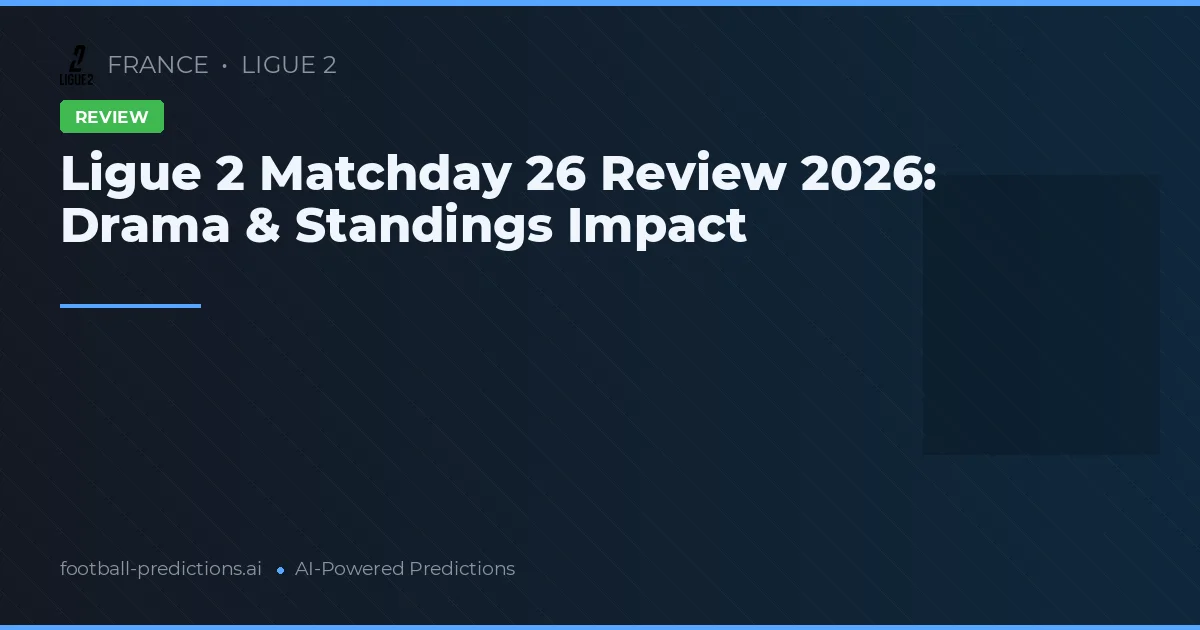 Ligue 2 Matchday 26 Review 2026: Drama & Standings Impact