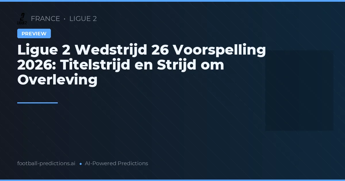 Ligue 2 Wedstrijd 26 Voorspelling 2026: Titelstrijd en Strijd om Overleving