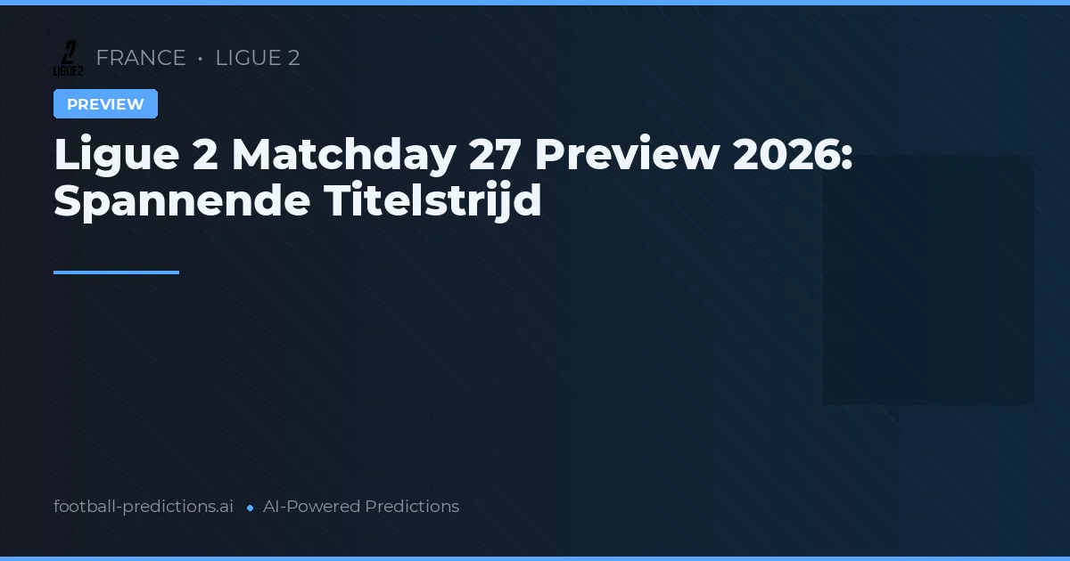 Ligue 2 Matchday 27 Preview 2026: Spannende Titelstrijd