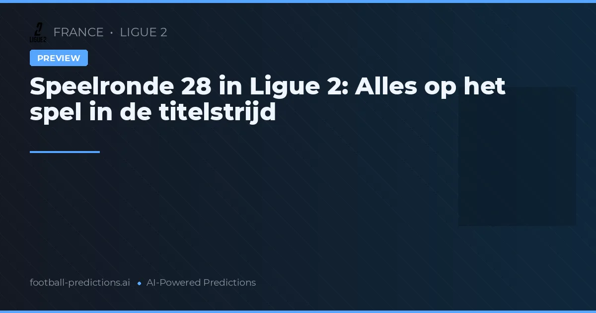 Speelronde 28 in Ligue 2: Alles op het spel in de titelstrijd