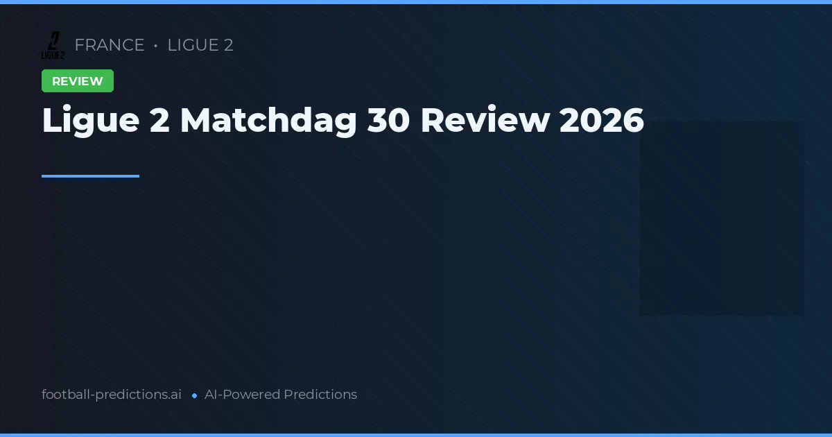 Ligue 2 Matchdag 30 Review 2026