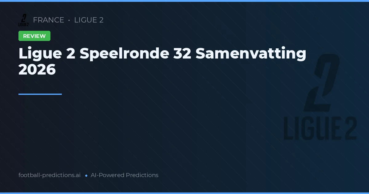 Ligue 2 Speelronde 32 Samenvatting 2026