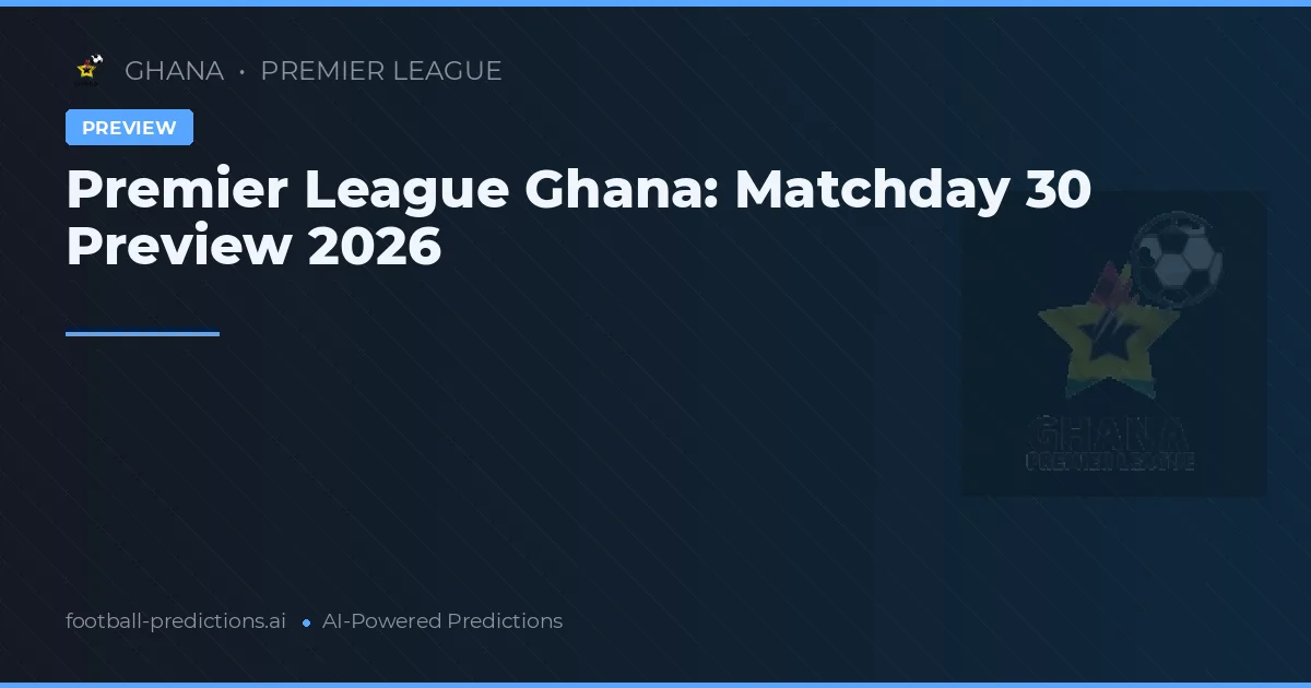 Premier League Ghana: Matchday 30 Preview 2026
