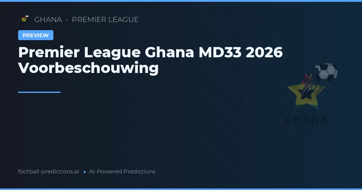Premier League Ghana MD33 2026 Voorbeschouwing