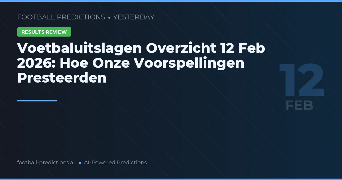 Voetbaluitslagen Overzicht 12 Feb 2026: Hoe Onze Voorspellingen Presteerden