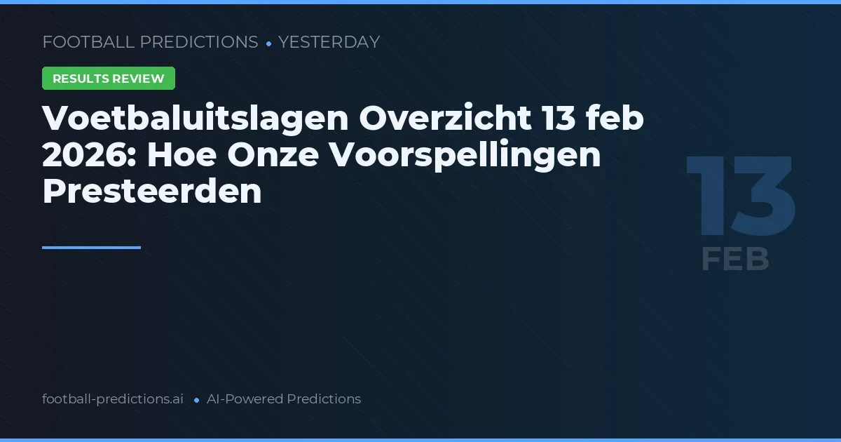 Voetbaluitslagen Overzicht 13 feb 2026: Hoe Onze Voorspellingen Presteerden
