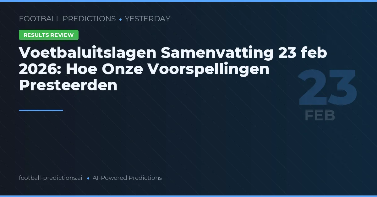 Voetbaluitslagen Samenvatting 23 feb 2026: Hoe Onze Voorspellingen Presteerden