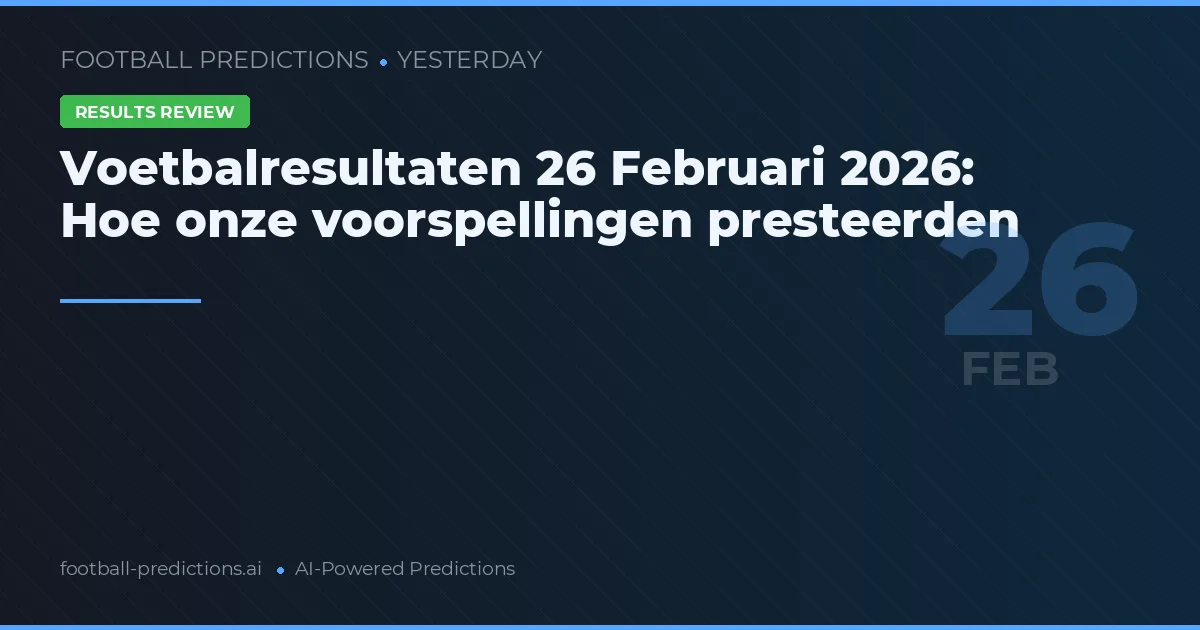 Voetbalresultaten 26 Februari 2026: Hoe onze voorspellingen presteerden