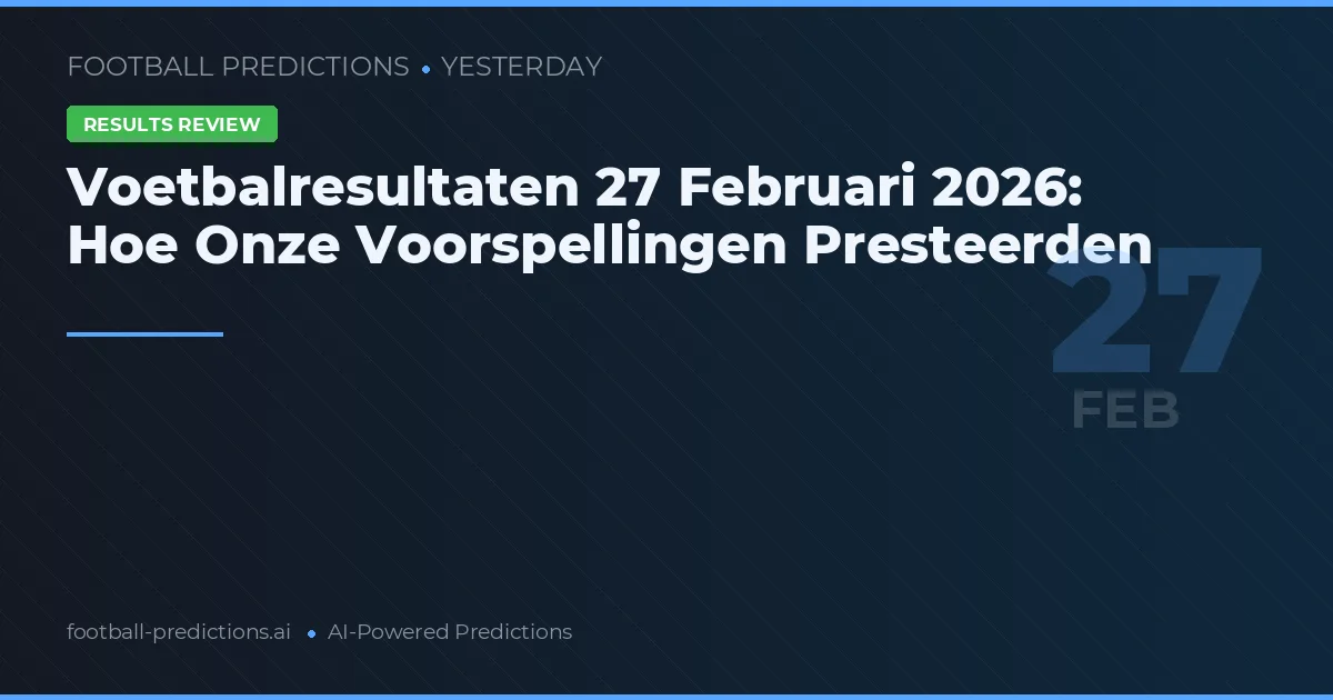Voetbalresultaten 27 Februari 2026: Hoe Onze Voorspellingen Presteerden