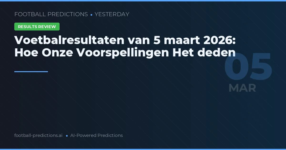 Voetbalresultaten van 5 maart 2026: Hoe Onze Voorspellingen Het deden