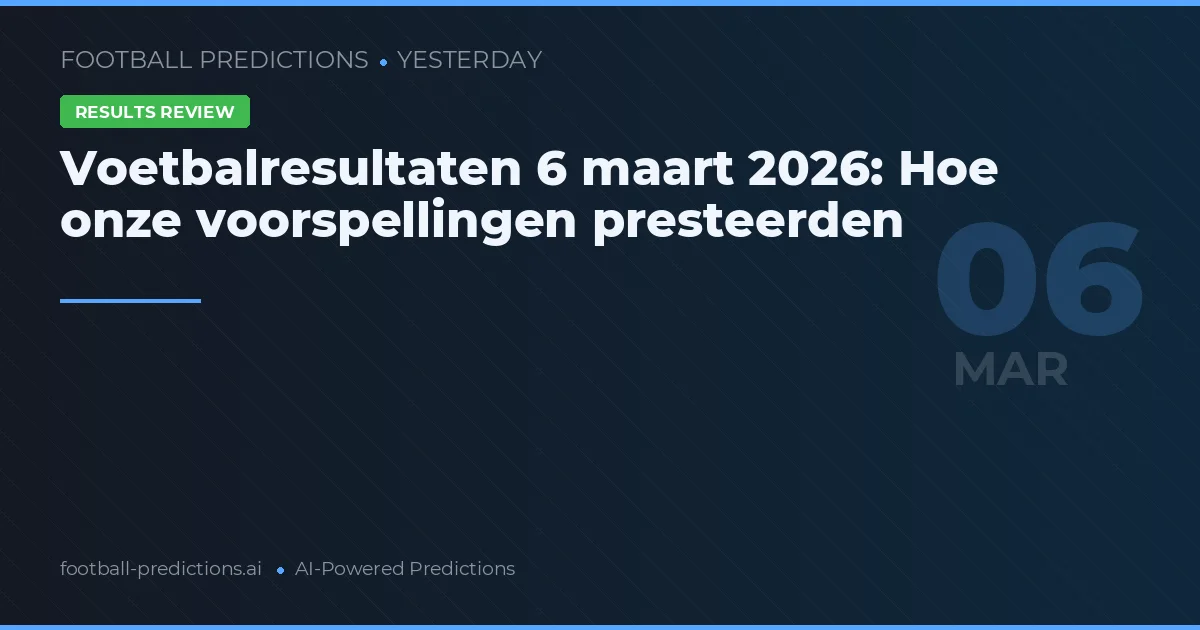 Voetbalresultaten 6 maart 2026: Hoe onze voorspellingen presteerden