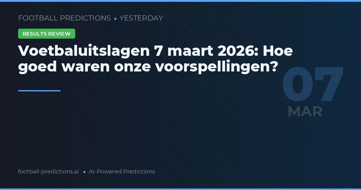 Voetbaluitslagen 7 maart 2026: Hoe goed waren onze voorspellingen?