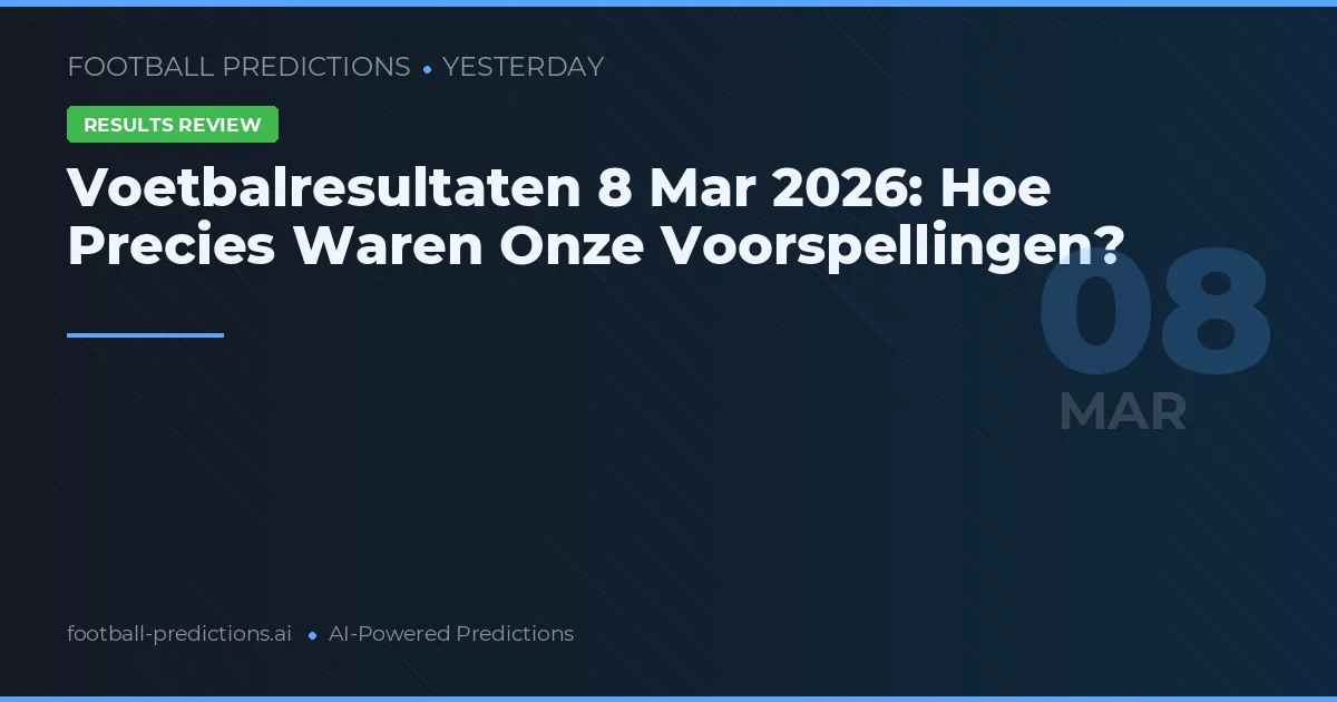 Voetbalresultaten 8 Mar 2026: Hoe Precies Waren Onze Voorspellingen?