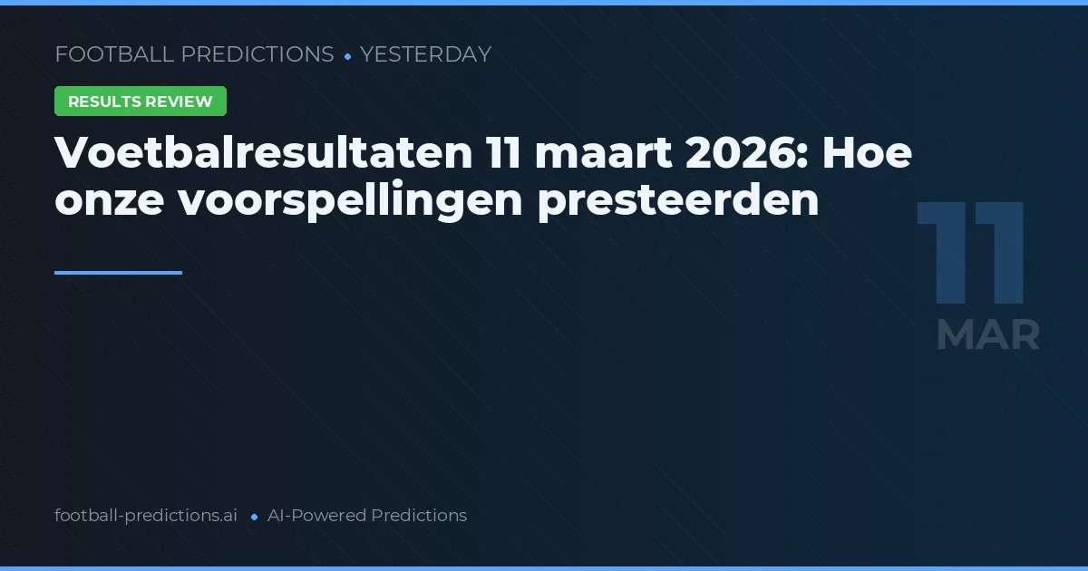 Voetbalresultaten 11 maart 2026: Hoe onze voorspellingen presteerden