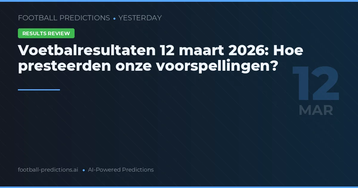 Voetbalresultaten 12 maart 2026: Hoe presteerden onze voorspellingen?