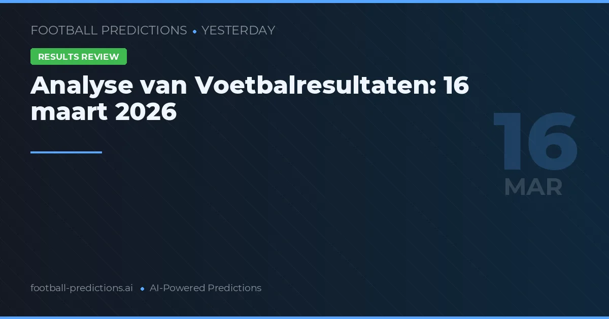 Analyse van Voetbalresultaten: 16 maart 2026