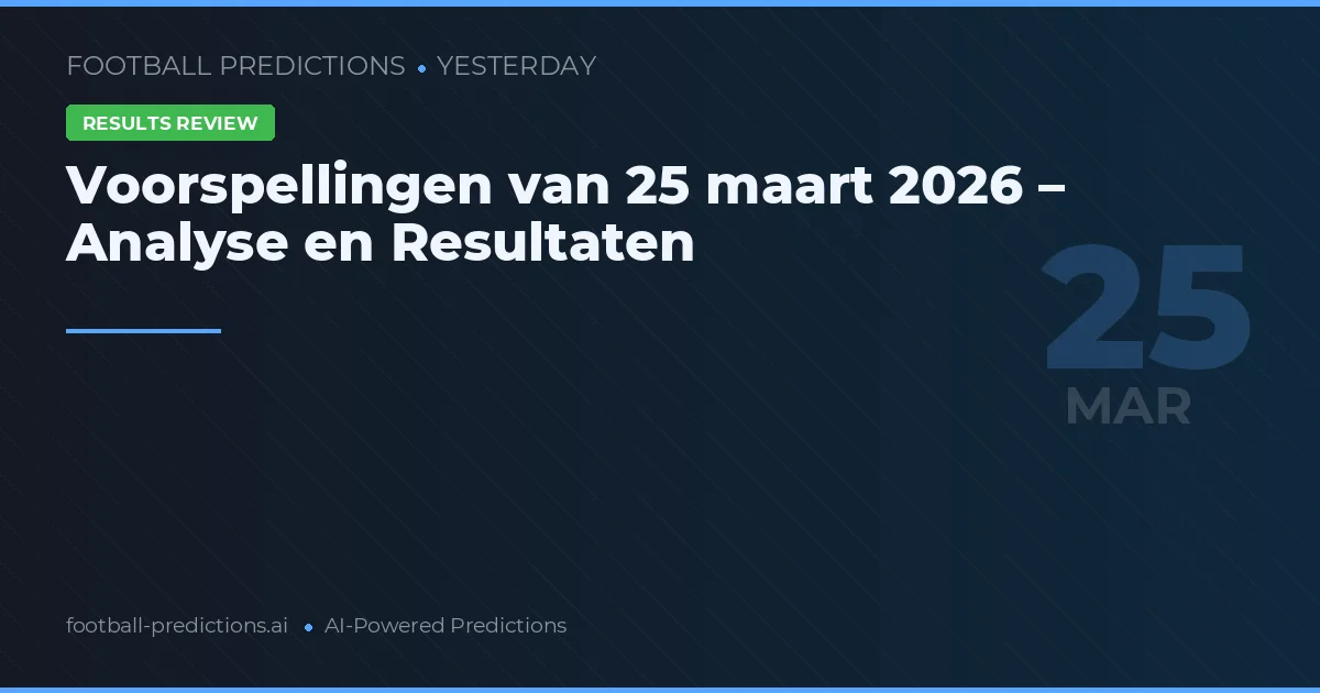 Voorspellingen van 25 maart 2026 – Analyse en Resultaten