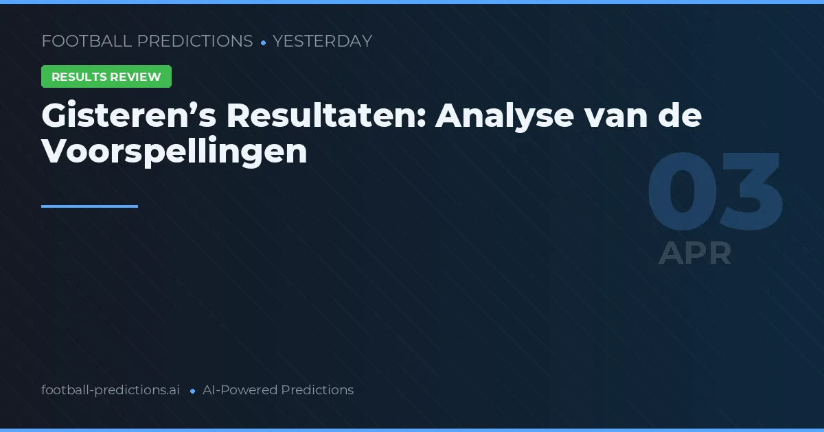 Gisteren’s Resultaten: Analyse van de Voorspellingen