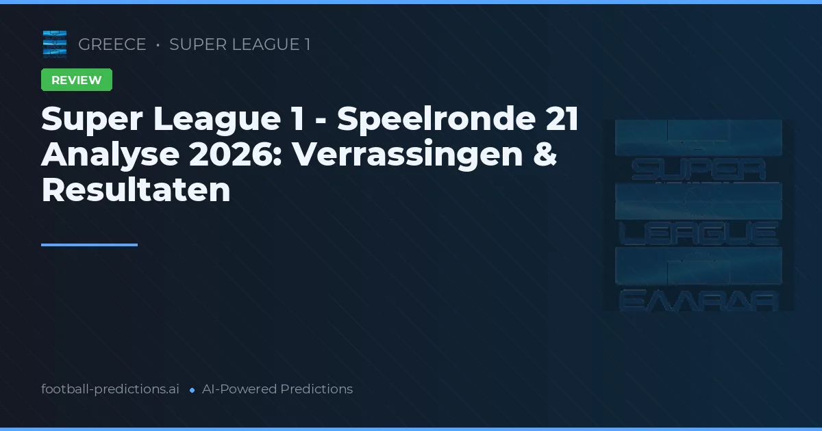 Super League 1 - Speelronde 21 Analyse 2026: Verrassingen & Resultaten