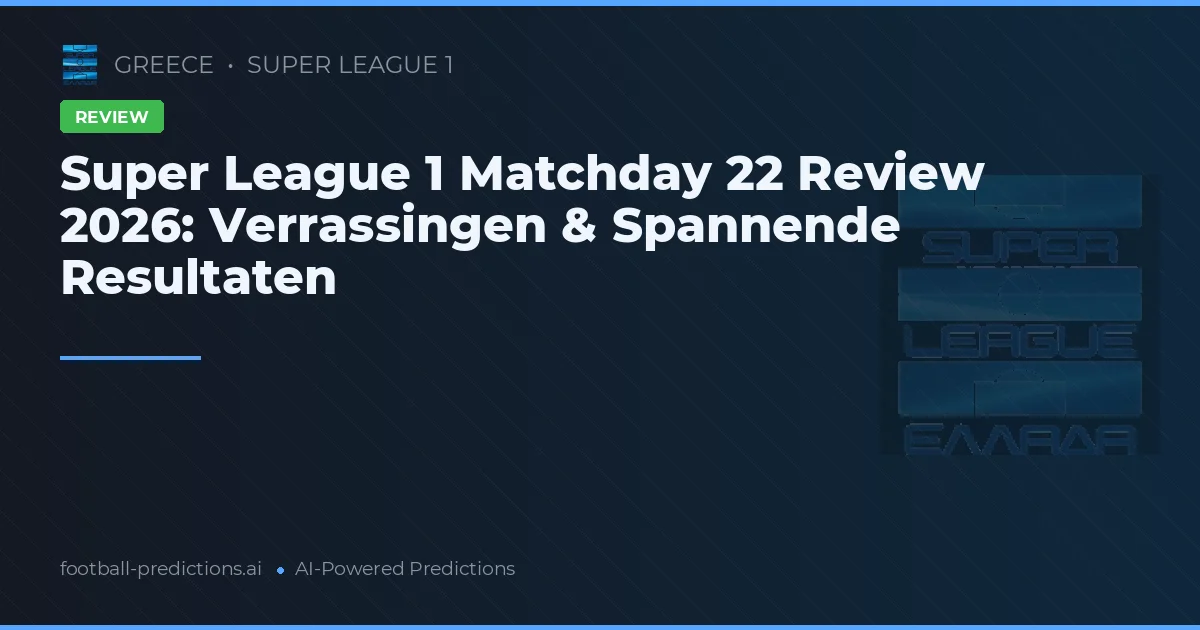 Super League 1 Matchday 22 Review 2026: Verrassingen & Spannende Resultaten