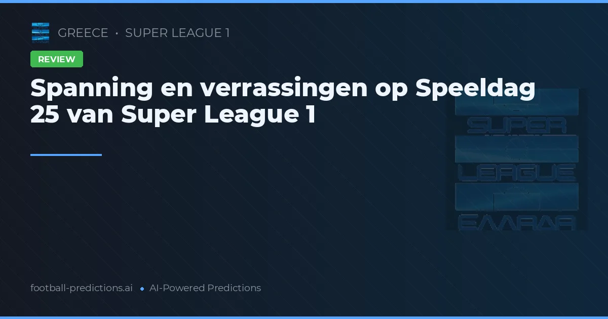 Spanning en verrassingen op Speeldag 25 van Super League 1